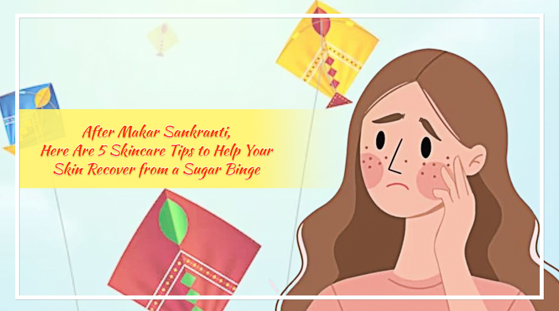 After Makar Sankranti, Here Are 5 Skincare Tips to Help Your Skin Recover from a Sugar Binge
